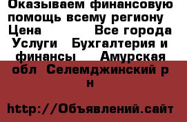 Оказываем финансовую помощь всему региону › Цена ­ 1 111 - Все города Услуги » Бухгалтерия и финансы   . Амурская обл.,Селемджинский р-н